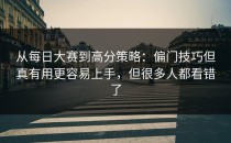 从每日大赛到高分策略：偏门技巧但真有用更容易上手，但很多人都看错了
