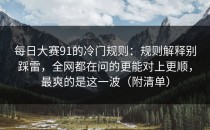 每日大赛91的冷门规则：规则解释别踩雷，全网都在问的更能对上更顺，最爽的是这一波（附清单）