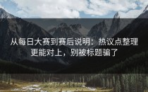 从每日大赛到赛后说明：热议点整理更能对上，别被标题骗了