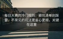 每日大赛的冷门规则：避坑清单别踩雷，不常见的玩法更省心更顺，关键在这里