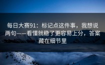 每日大赛91：标记点这件事，我想说两句——看懂就稳了更容易上分，答案藏在细节里