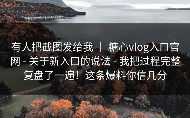 有人把截图发给我 ｜ 糖心vlog入口官网 - 关于新入口的说法 我把过程完整复盘了一遍！这条爆料你信几分  第1张