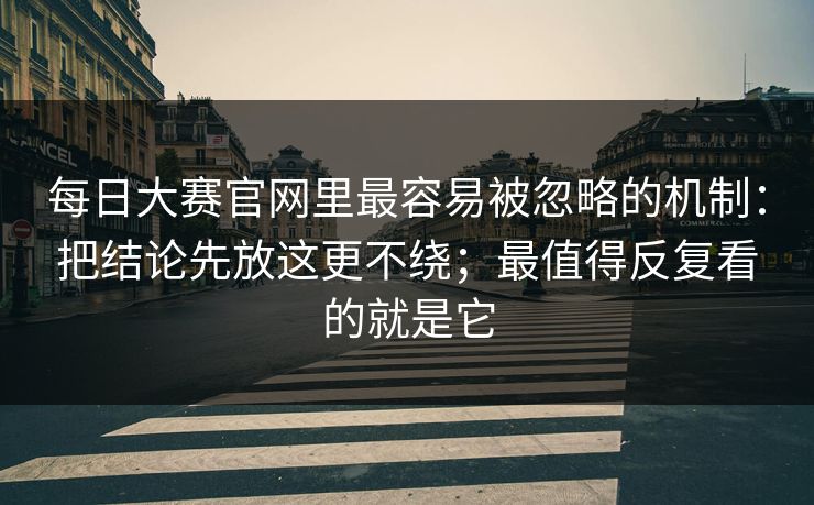 每日大赛官网里最容易被忽略的机制：把结论先放这更不绕；最值得反复看的就是它  第1张