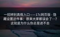 一招辨别真假入口——17c网页版 - 隐藏设置这件事：原来大家都误会了…？这就是为什么你总是进不去