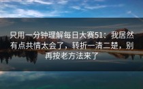 只用一分钟理解每日大赛51：我居然有点共情太会了，转折一清二楚，别再按老方法来了