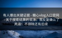 有人爆出关键证据 - 糖心vlog入口官网 - 关于搜索结果的说法，我反复确认了两遍！不排除还有后续