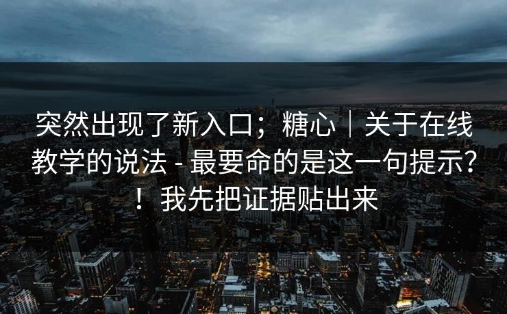 突然出现了新入口;糖心|关于在线教学的说法 - 最要命的是这一句提示?!我先把证据贴出来 第1张 突然出现了新入口;糖心|关于在线教学的说法 - 最要命的是这一句提示?!我先把证据贴出来 第1张