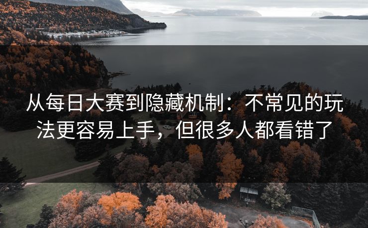 从每日大赛到隐藏机制:不常见的玩法更容易上手,但很多人都看错了 第1张 从每日大赛到隐藏机制:不常见的玩法更容易上手,但很多人都看错了 第1张