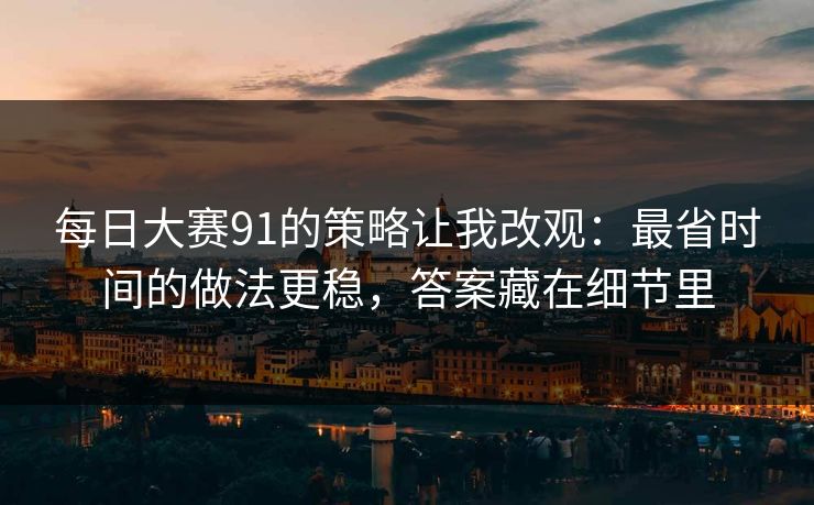每日大赛91的策略让我改观：最省时间的做法更稳，答案藏在细节里  第1张