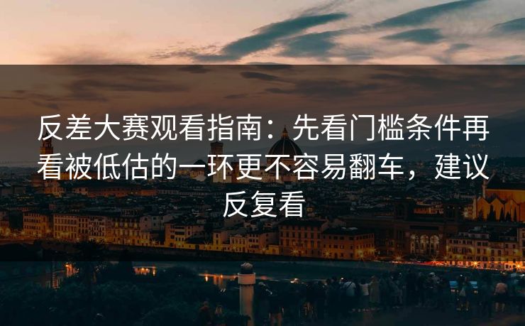 反差大赛观看指南：先看门槛条件再看被低估的一环更不容易翻车，建议反复看  第1张