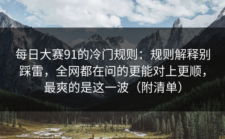 每日大赛91的冷门规则：规则解释别踩雷，全网都在问的更能对上更顺，最爽的是这一波（附清单）  第1张