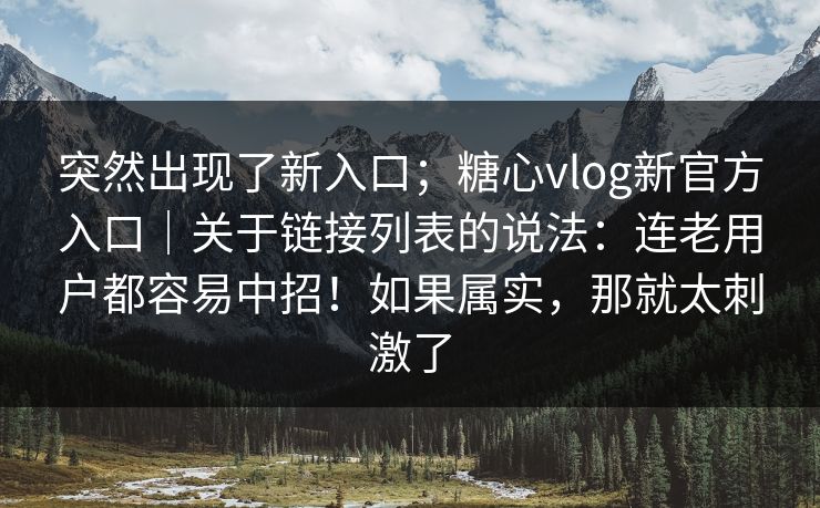 突然出现了新入口;糖心vlog新官方入口|关于链接列表的说法:连老用户都容易中招!如果属实,那就太刺激了 第1张 突然出现了新入口;糖心vlog新官方入口|关于链接列表的说法:连老用户都容易中招!如果属实,那就太刺激了 第1张