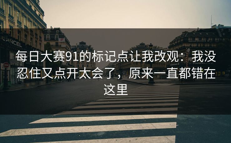 每日大赛91的标记点让我改观：我没忍住又点开太会了，原来一直都错在这里  第1张